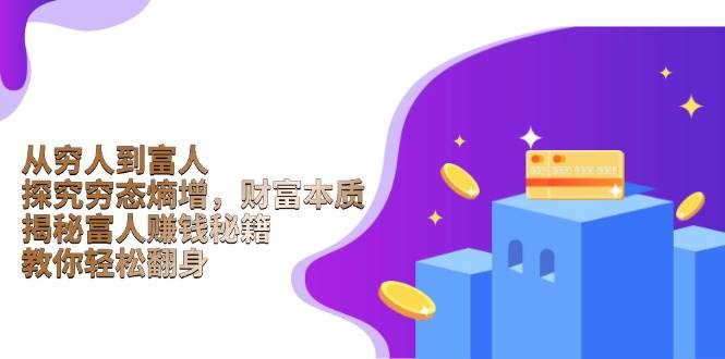 从穷人到富人：探究穷态熵增，财富本质，揭秘富人赚钱秘籍，教你轻松翻身跨境课程-外贸教程-精品网课-电商运营课库课堂
