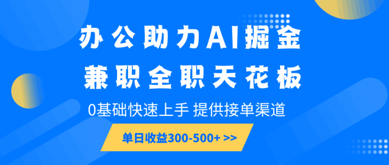 办公助力AI掘金，兼职全职天花板，0基础快速上手，单日收益300-500+跨境课程-外贸教程-精品网课-电商运营课库课堂