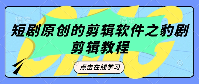 短剧原创的剪辑软件之豹剧剪辑过原创教程跨境课程-外贸教程-精品网课-电商运营课库课堂