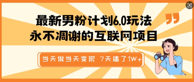 最新男粉计划6.0玩法，永不凋谢的互联网项目，当天做当天变现，视频包原创，7天搞了1个W跨境课程-外贸教程-精品网课-电商运营课库课堂
