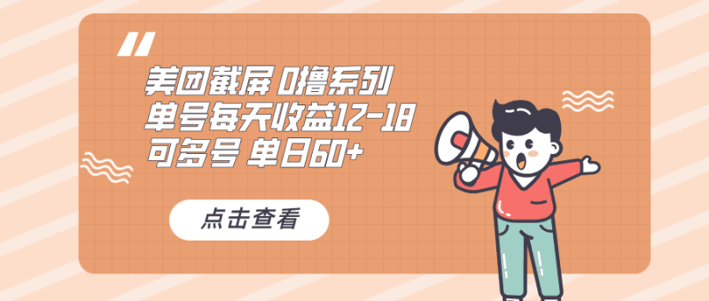 0撸系列 美团截屏 单号12-18 单日60+ 可批量跨境课程-外贸教程-精品网课-电商运营课库课堂