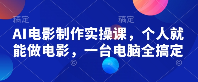 AI电影制作实操课，个人就能做电影，一台电脑全搞定跨境课程-外贸教程-精品网课-电商运营课库课堂