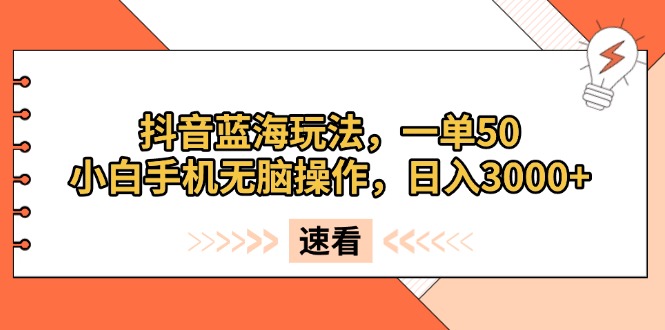 抖音蓝海玩法，一单50，小白手机无脑操作，日入3000+跨境课程-外贸教程-精品网课-电商运营课库课堂