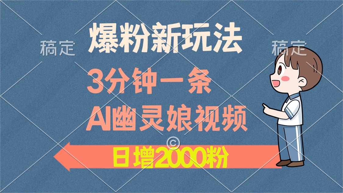爆粉新玩法，3分钟一条AI幽灵娘视频，日涨2000粉丝，多种变现方式跨境课程-外贸教程-精品网课-电商运营课库课堂