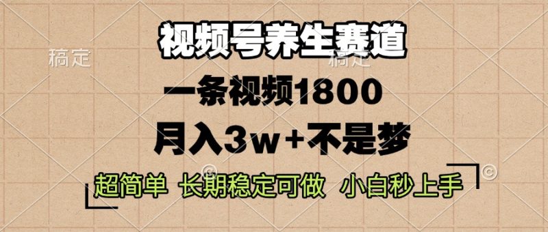 视频号养生赛道，一条视频1800，超简单，长期稳定可做，月入3w+不是梦跨境课程-外贸教程-精品网课-电商运营课库课堂