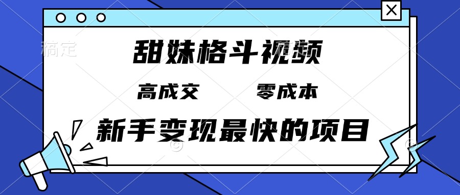 甜妹格斗视频，高成交零成本，，谁发谁火，新手变现最快的项目，日入3000+跨境课程-外贸教程-精品网课-电商运营课库课堂
