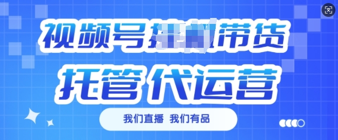 视频号挂J直播带货托管代运营，每个月多挣3k跨境课程-外贸教程-精品网课-电商运营课库课堂