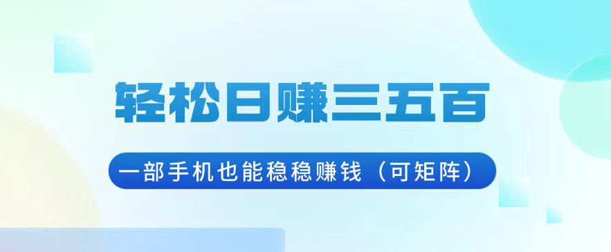 轻松日赚三五百，一部手机也能稳稳赚钱（可矩阵）跨境课程-外贸教程-精品网课-电商运营课库课堂