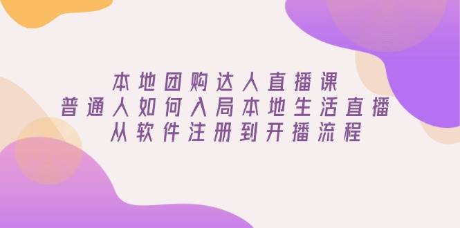 本地团购达人直播课：普通人如何入局本地生活直播, 从软件注册到开播流程跨境课程-外贸教程-精品网课-电商运营课库课堂