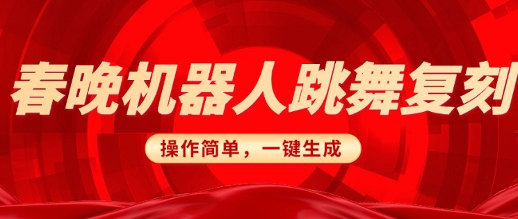春晚机器人复刻，AI机器人搞怪赛道，操作简单适合，一键去重，无脑搬运实现日入3张(详细教程)跨境课程-外贸教程-精品网课-电商运营课库课堂