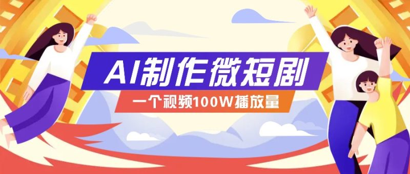 AI制作微短剧实操教程，今年最大风口一个视频100W播放量，附详细实操+变现计划跨境课程-外贸教程-精品网课-电商运营课库课堂