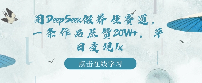 用DeepSeek做养生赛道，一条作品点赞20W+，单日变现1k跨境课程-外贸教程-精品网课-电商运营课库课堂