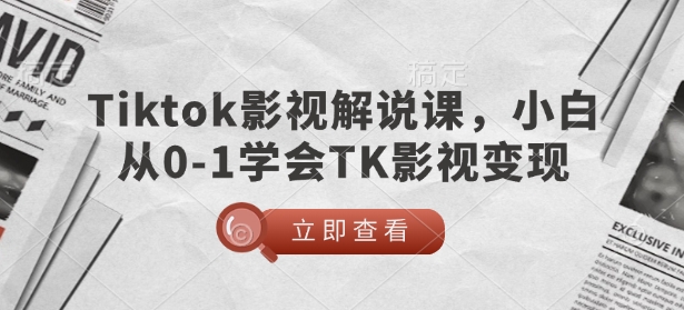 TikTok影视解说课，小白从0-1学会TK影视变现跨境课程-外贸教程-精品网课-电商运营课库课堂