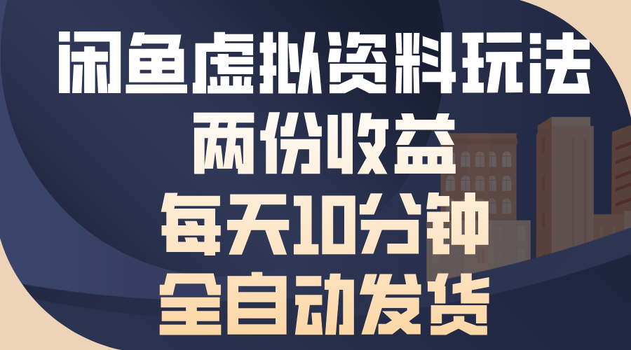 闲鱼虚拟资料玩法，两份收益，每天10分钟，全自动发货跨境课程-外贸教程-精品网课-电商运营课库课堂