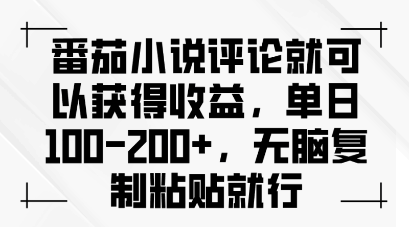 番茄小说评论就可以获得收益,单日100-200+,无脑复制粘贴就行跨境课程-外贸教程-精品网课-电商运营课库课堂