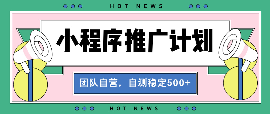 【小程序推广计划】全自动裂变，自测收益稳定在500-2000+跨境课程-外贸教程-精品网课-电商运营课库课堂