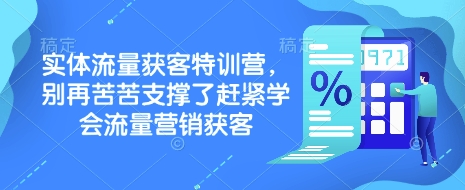 实体流量获客特训营，​别再苦苦支撑了赶紧学会流量营销获客跨境课程-外贸教程-精品网课-电商运营课库课堂