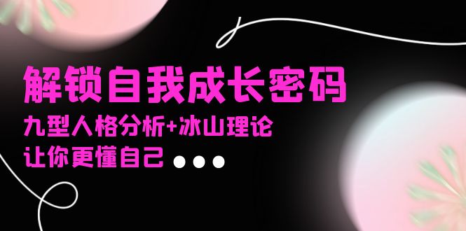 某社群课程，解锁自我成长密码，九型人格分析+冰山理论，让你更懂自己跨境课程-外贸教程-精品网课-电商运营课库课堂