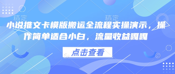 小说推文卡模版搬运全流程实操演示，操作简单适合小白，流量收益嘎嘎跨境课程-外贸教程-精品网课-电商运营课库课堂