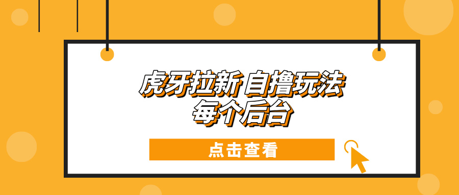 虎牙拉新项目玩法 每个后台每天100+跨境课程-外贸教程-精品网课-电商运营课库课堂
