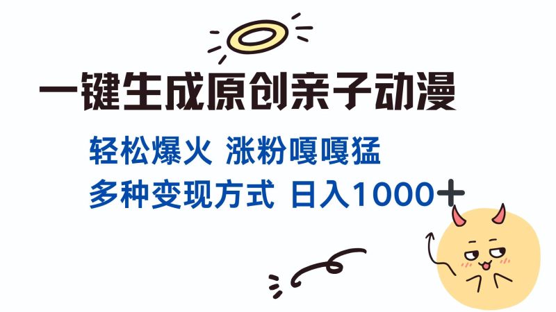 一键生成原创亲子对话动漫 单视频破千万播放 多种变现方式 日入1000+跨境课程-外贸教程-精品网课-电商运营课库课堂