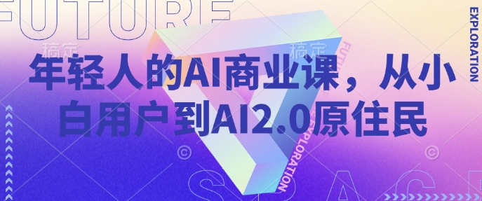 年轻人的AI商业课，从小白用户到AI2.0原住民跨境课程-外贸教程-精品网课-电商运营课库课堂