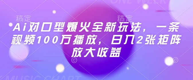 Ai对口型爆火全新玩法，一条视频100万播放，日入2张矩阵放大收益跨境课程-外贸教程-精品网课-电商运营课库课堂