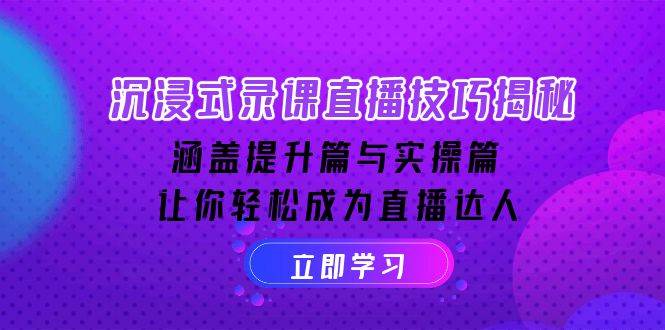 沉浸式录课直播技巧揭秘：涵盖提升篇与实操篇, 让你轻松成为直播达人跨境课程-外贸教程-精品网课-电商运营课库课堂
