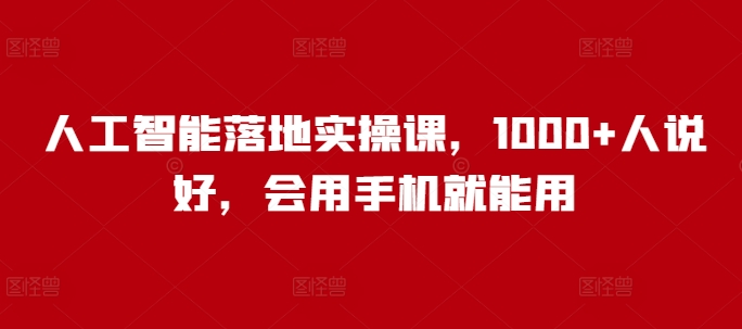 人工智能落地实操课，1000+人说好，会用手机就能用跨境课程-外贸教程-精品网课-电商运营课库课堂