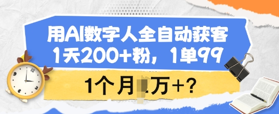用AI数字人全自动获客，1天200+粉，1单99，1个月1个W+?跨境课程-外贸教程-精品网课-电商运营课库课堂