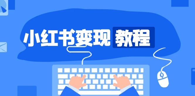 小红书变现教程，精准账号定位，开启赚钱之旅，打造爆款账号跨境课程-外贸教程-精品网课-电商运营课库课堂