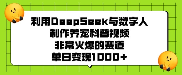 利用DeepSeek与数字人制作养宠科普视频，非常火爆的赛道，单日变现多张跨境课程-外贸教程-精品网课-电商运营课库课堂