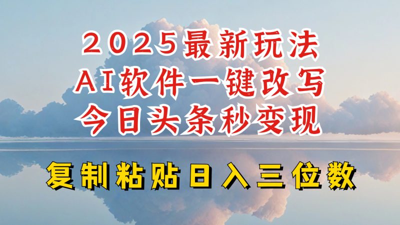 今日头条2025最新升级玩法，AI软件一键写文，轻松日入三位数纯利，小白也能轻松上手跨境课程-外贸教程-精品网课-电商运营课库课堂