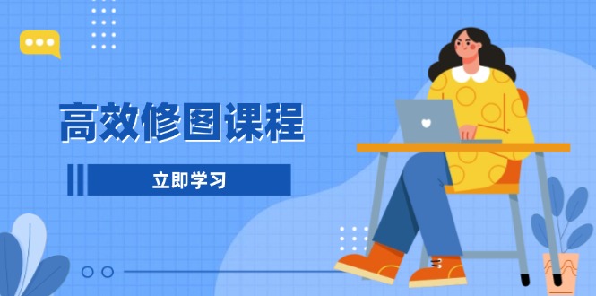 高效修图课程：教你后期处理图片，1分钟快修3分钟精修，提升修图效率跨境课程-外贸教程-精品网课-电商运营课库课堂