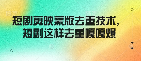 短剧剪映蒙版去重技术，短剧这样去重嘎嘎爆跨境课程-外贸教程-精品网课-电商运营课库课堂