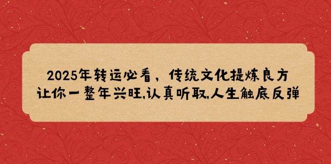 2025年转运必看，传统文化提炼良方,让你一整年兴旺,认真听取,人生触底反弹跨境课程-外贸教程-精品网课-电商运营课库课堂