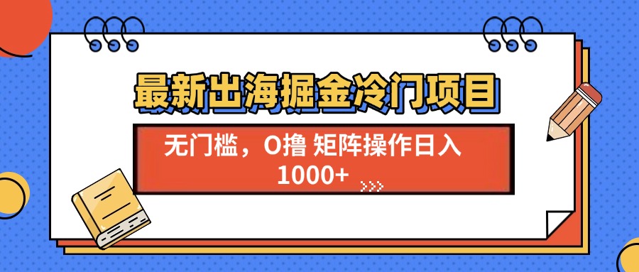 最新出海掘金冷门项目，单号日入1000+跨境课程-外贸教程-精品网课-电商运营课库课堂