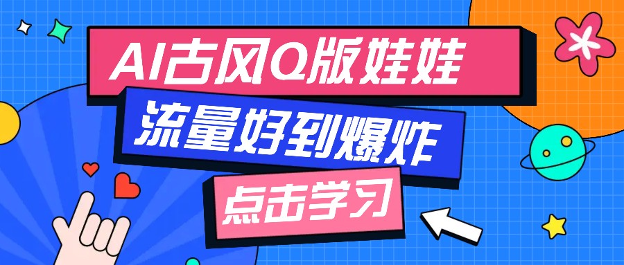 利用AI制做Q版古风娃娃视频，只需三步新手也能做出流量好到爆（附教程+提示…跨境课程-外贸教程-精品网课-电商运营课库课堂