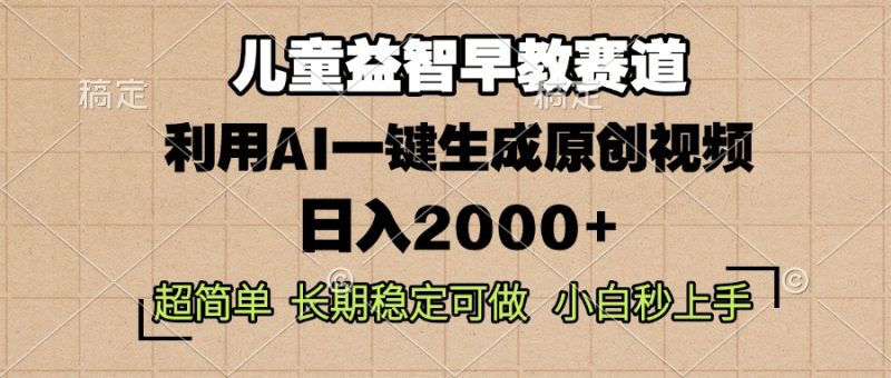 儿童益智早教，这个赛道赚翻了，利用AI一键生成原创视频，日入2000+，…跨境课程-外贸教程-精品网课-电商运营课库课堂