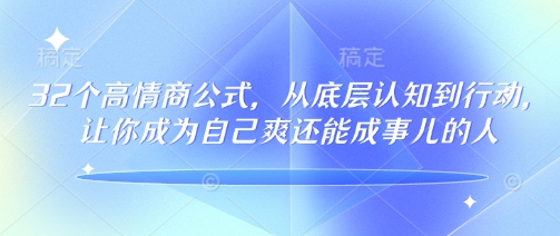 32个高情商公式，​从底层认知到行动，让你成为自己爽还能成事儿的人，133节完整版跨境课程-外贸教程-精品网课-电商运营课库课堂