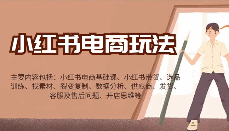 小红书电商玩法：带货/选品/找素材/裂变/数据分析/供应商/发货/售后/开店思维等跨境课程-外贸教程-精品网课-电商运营课库课堂