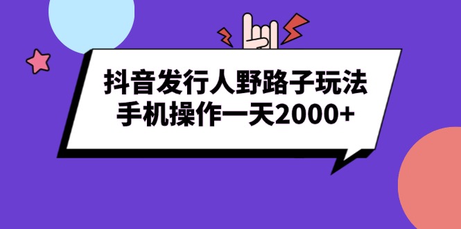 抖音发行人野路子玩法，手机操作一天2000+跨境课程-外贸教程-精品网课-电商运营课库课堂