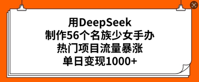 用DeepSeek制作56个名族少女手办，热门项目流量暴涨，单日变现多张跨境课程-外贸教程-精品网课-电商运营课库课堂