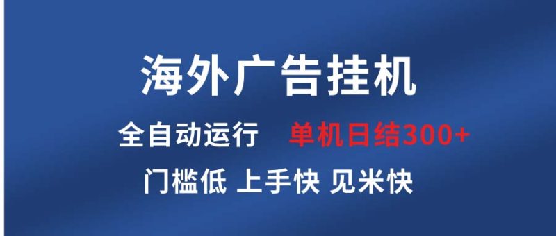 海外广告挂机 全自动运行 单机单日300+ 日结项目 稳定运行 欢迎观看课程跨境课程-外贸教程-精品网课-电商运营课库课堂