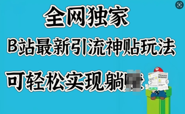 全网独家，B站最新引流神贴玩法，可轻松实现躺Z跨境课程-外贸教程-精品网课-电商运营课库课堂