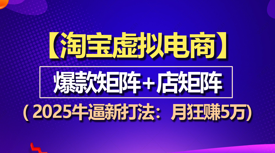 【淘宝虚拟项目】2025牛逼新打法：爆款矩阵+店矩阵，月狂赚5万跨境课程-外贸教程-精品网课-电商运营课库课堂