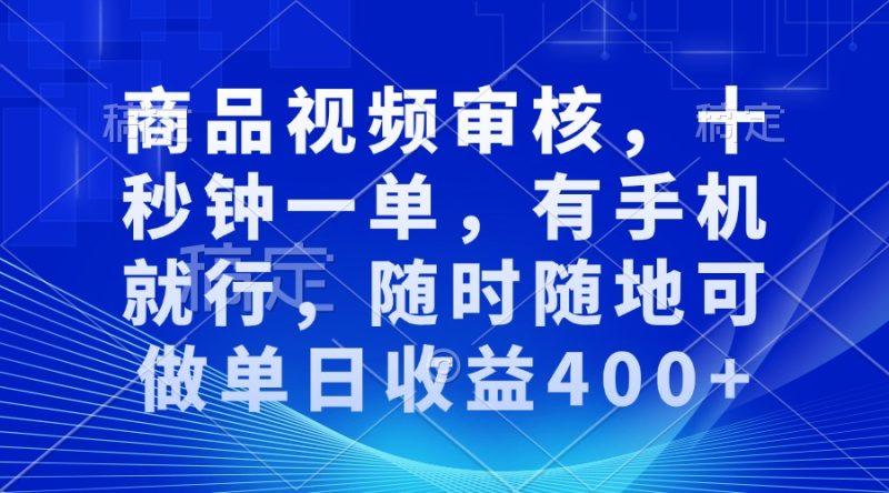 商品视频审核,十秒钟一单,有手机就行,随时随地可做单日收益400+跨境课程-外贸教程-精品网课-电商运营课库课堂