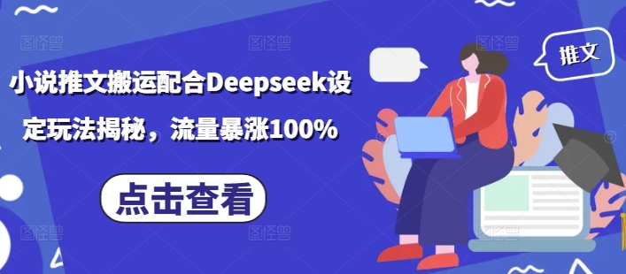 小说推文搬运配合Deepseek设定玩法揭秘，流量暴涨100%跨境课程-外贸教程-精品网课-电商运营课库课堂