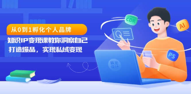 从0到1孵化个人品牌，知识IP变现课教你洞察自己，打造爆品，实现私域变现跨境课程-外贸教程-精品网课-电商运营课库课堂