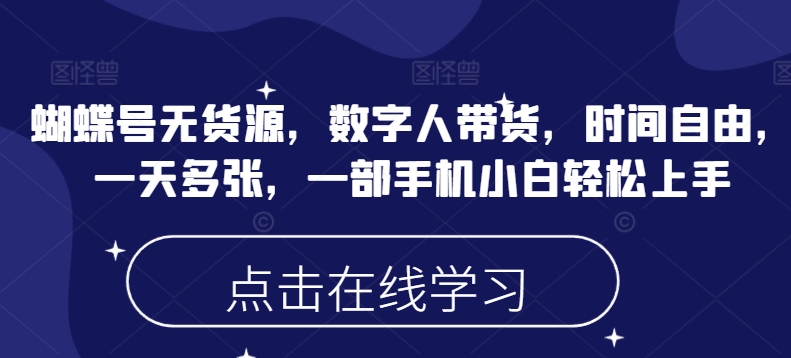 蝴蝶号无货源，数字人带货，时间自由，一天多张，一部手机小白轻松上手跨境课程-外贸教程-精品网课-电商运营课库课堂
